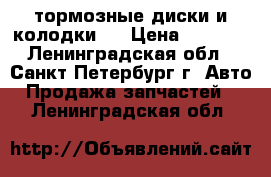 тормозные диски и колодки   › Цена ­ 1 500 - Ленинградская обл., Санкт-Петербург г. Авто » Продажа запчастей   . Ленинградская обл.